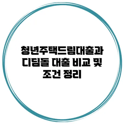 청년주택드림대출과 디딤돌 대출 비교 및 조건 정리