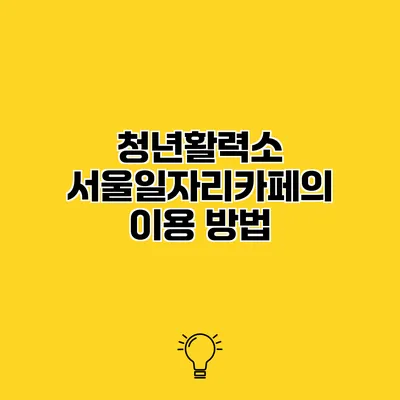 청년활력소 서울일자리카페의 이용 방법