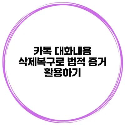 카톡 대화내용 삭제복구로 법적 증거 활용하기