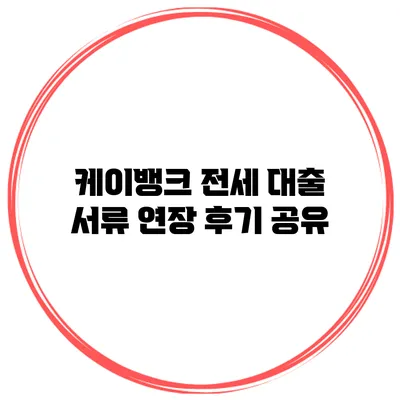 케이뱅크 전세 대출 서류 연장 후기 공유