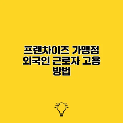 프랜차이즈 가맹점 외국인 근로자 고용 방법