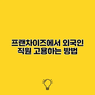 프랜차이즈에서 외국인 직원 고용하는 방법