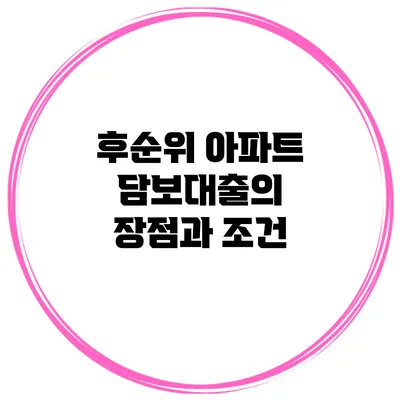 후순위 아파트 담보대출의 장점과 조건