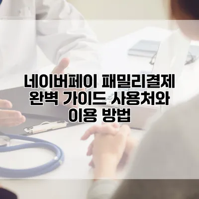 네이버페이 패밀리결제 완벽 가이드: 사용처와 이용 방법
