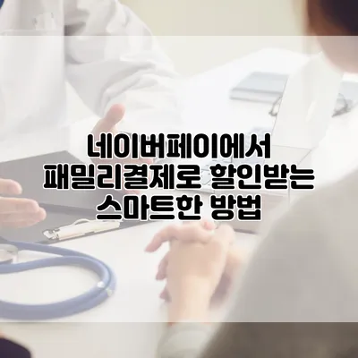 네이버페이에서 패밀리결제로 할인받는 스마트한 방법
