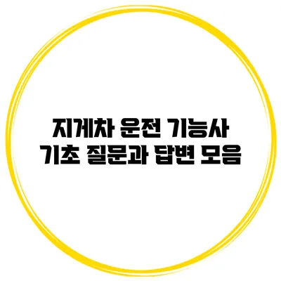 지게차 운전 기능사 기초 질문과 답변 모음