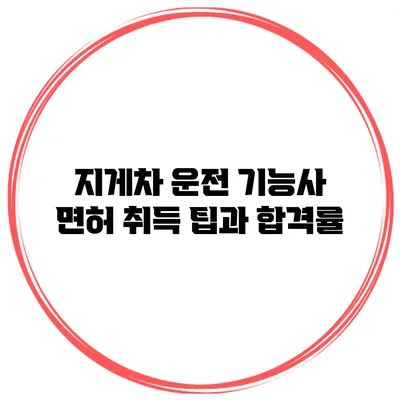 지게차 운전 기능사 면허 취득 팁과 합격률