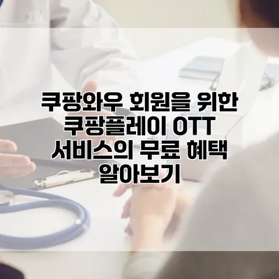 쿠팡와우 회원을 위한 쿠팡플레이 OTT 서비스의 무료 혜택 알아보기