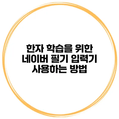 한자 학습을 위한 네이버 필기 입력기 사용하는 방법