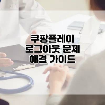 쿠팡플레이 로그아웃 문제 해결 가이드